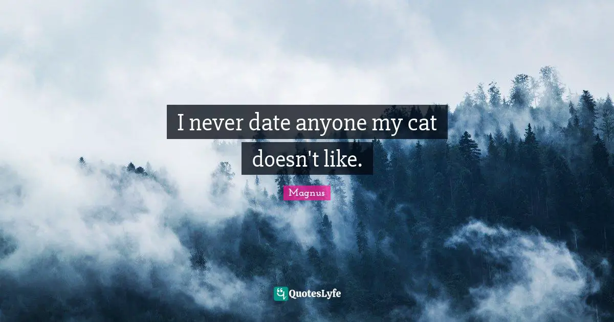 I never date anyone my cat doesn't like.