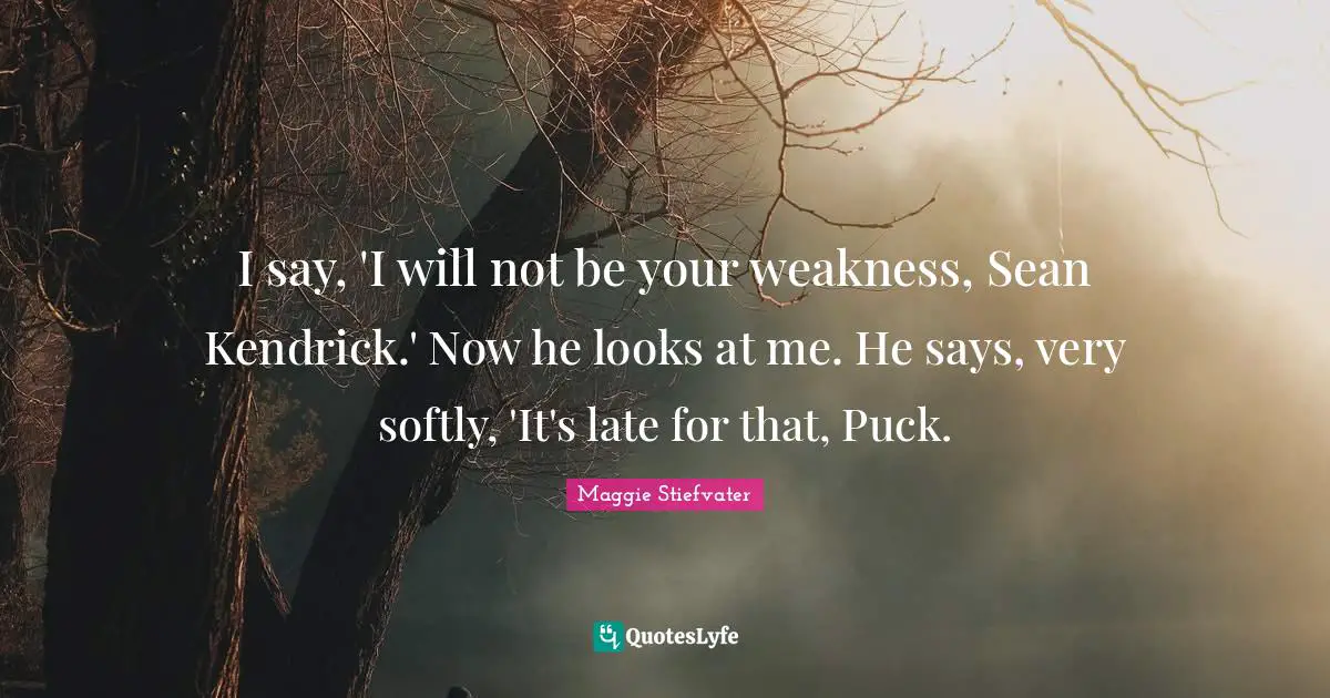 Puck Quotes: "I say, 'I will not be your weakness, Sean Kendrick.' Now he looks at me. He says, very softly, 'It's late for that, Puck."