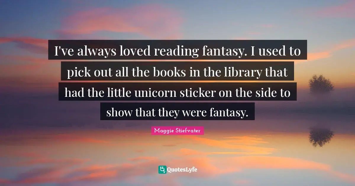 I've always loved reading fantasy. I used to pick out all the books in the library that had the little unicorn sticker on the side to show that they were fantasy.