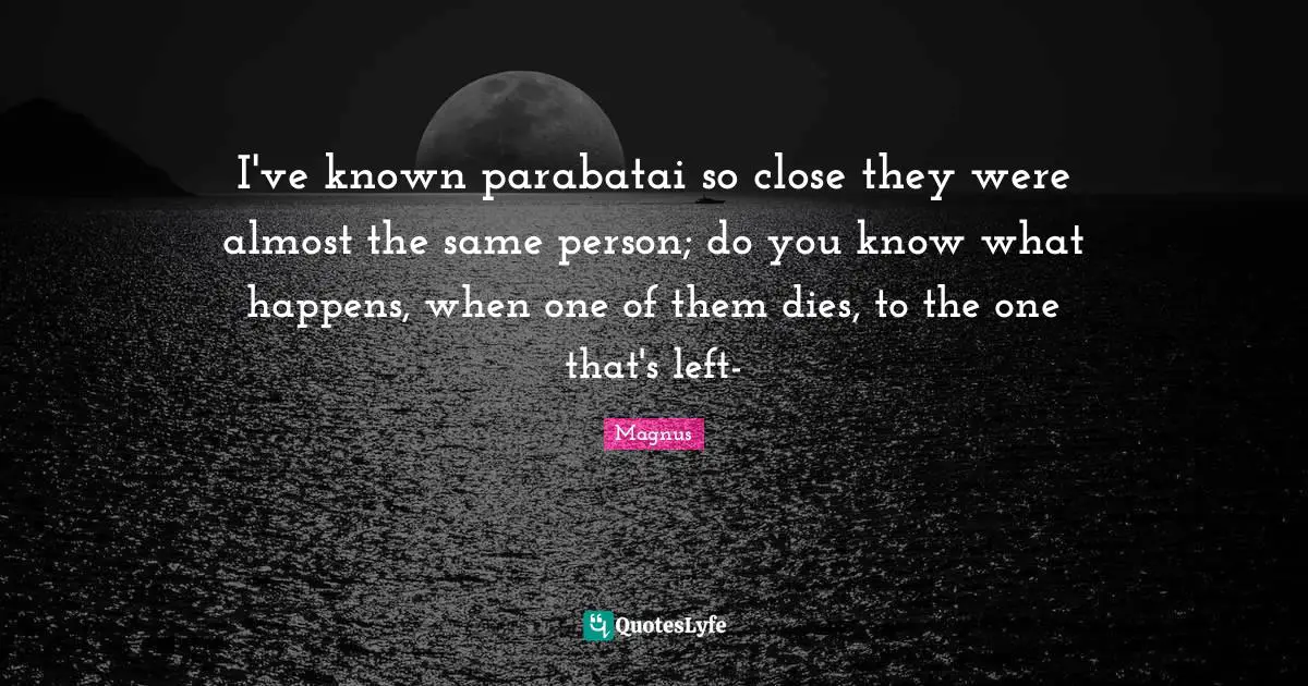 Dies Quotes: "I've known parabatai so close they were almost the same person; do you know what happens, when one of them dies, to the one that's left-"