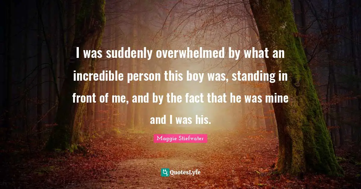 I was suddenly overwhelmed by what an incredible person this boy was, standing in front of me, and by the fact that he was mine and I was his.