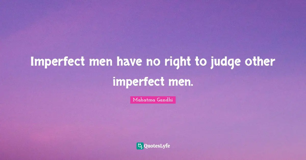 Imperfect men have no right to judge other imperfect men.