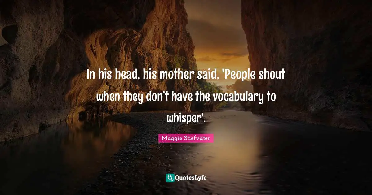 In his head, his mother said, 'People shout when they don’t have the vocabulary to whisper'.