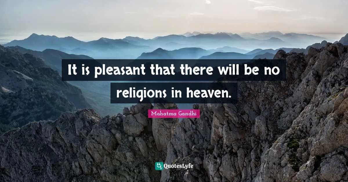 It is pleasant that there will be no religions in heaven.