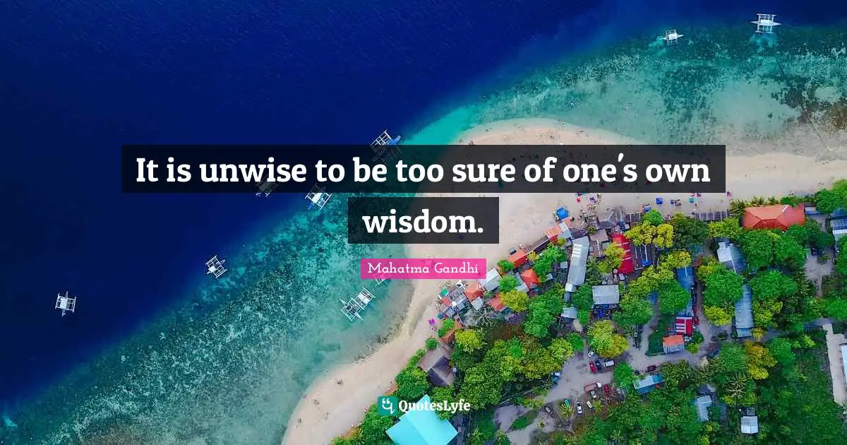 It is unwise to be too sure of one's own wisdom.