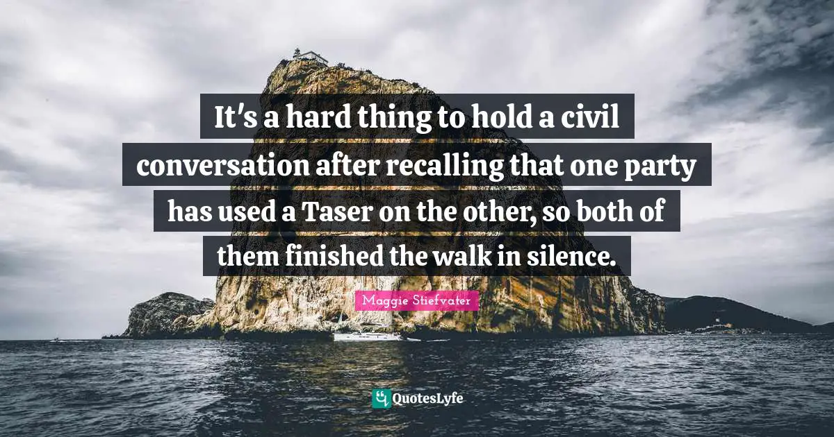It's a hard thing to hold a civil conversation after recalling that one party has used a Taser on the other, so both of them finished the walk in silence.
