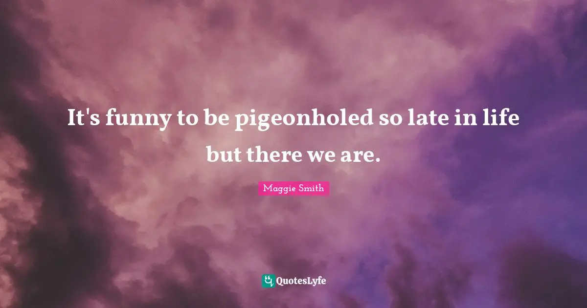 Maggie Smith Quotes: "It's funny to be pigeonholed so late in life but there we are."