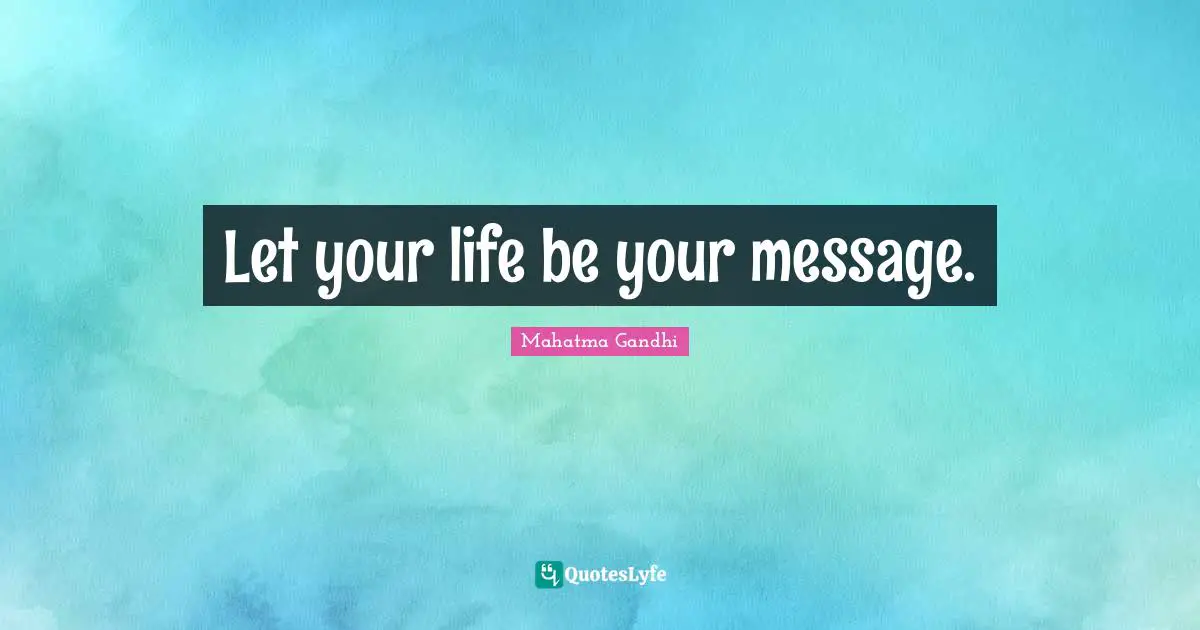 Let your life be your message.