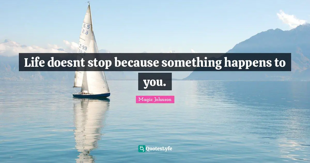 Magic Johnson Quotes: "Life doesnt stop because something happens to you."