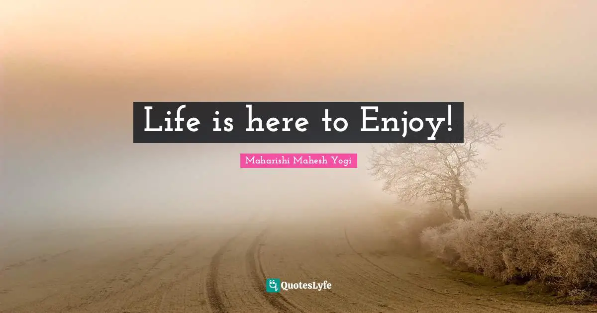 Life is here to Enjoy!