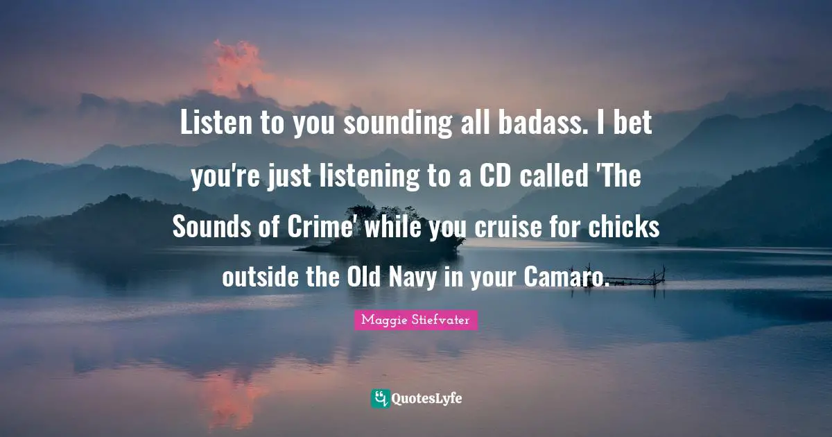 Cruise Quotes: "Listen to you sounding all badass. I bet you're just listening to a CD called 'The Sounds of Crime' while you cruise for chicks outside the Old Navy in your Camaro."