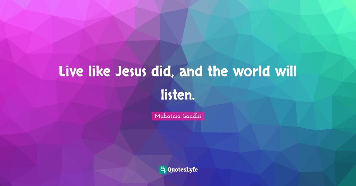 Live like Jesus did, and the world will listen.