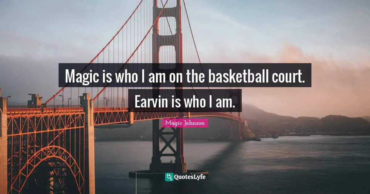 Magic Johnson Quotes: "Magic is who I am on the basketball court. Earvin is who I am."