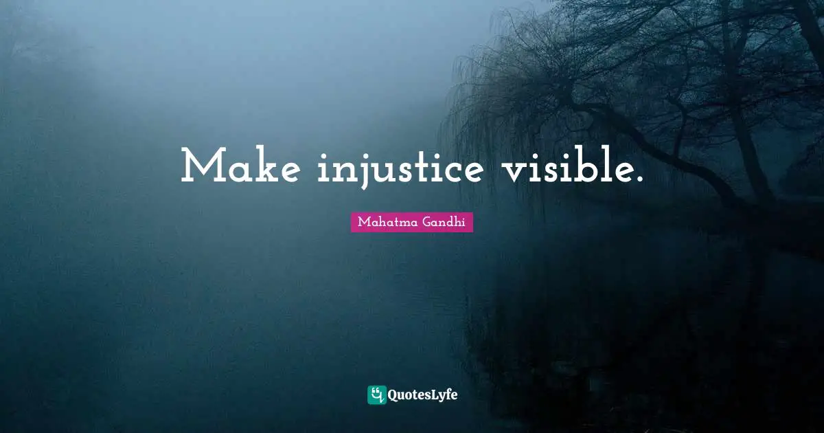 Make injustice visible.