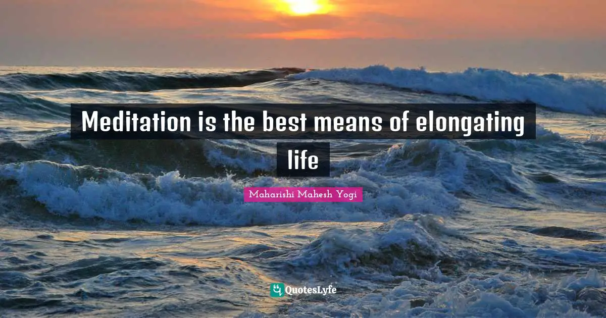 Meditation is the best means of elongating life