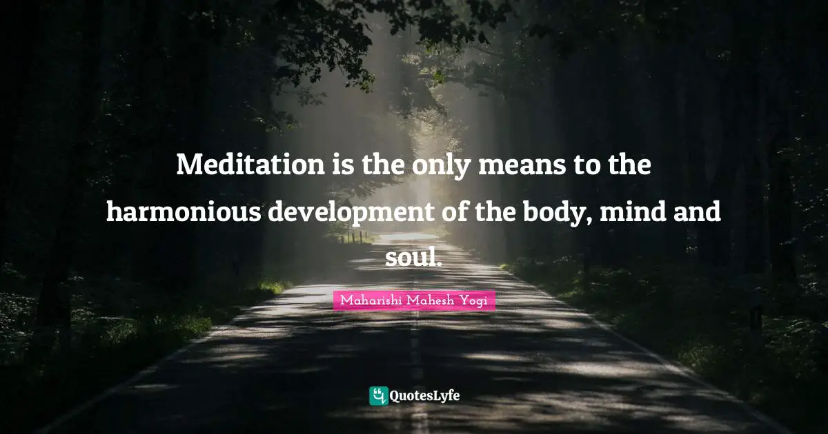 Meditation is the only means to the harmonious development of the body, mind and soul.