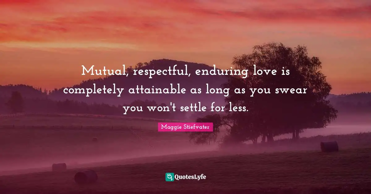 Enduring Quotes: "Mutual, respectful, enduring love is completely attainable as long as you swear you won't settle for less."