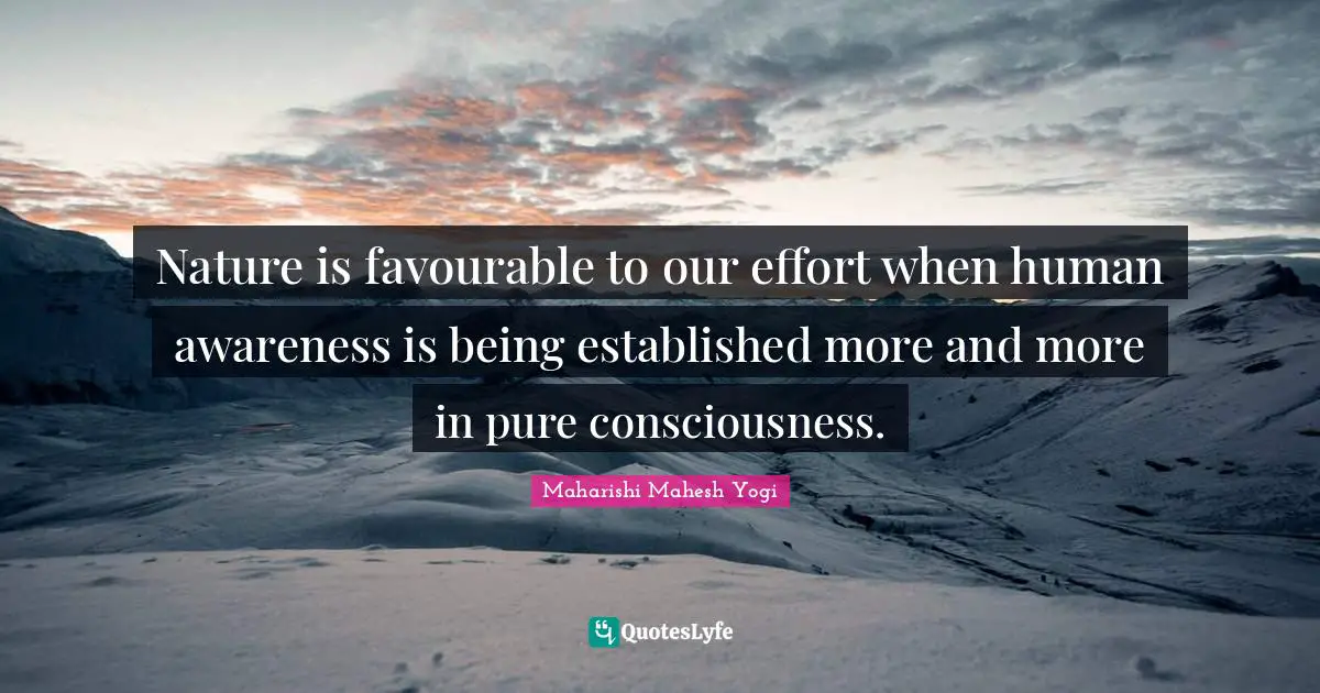 Nature is favourable to our effort when human awareness is being established more and more in pure consciousness.