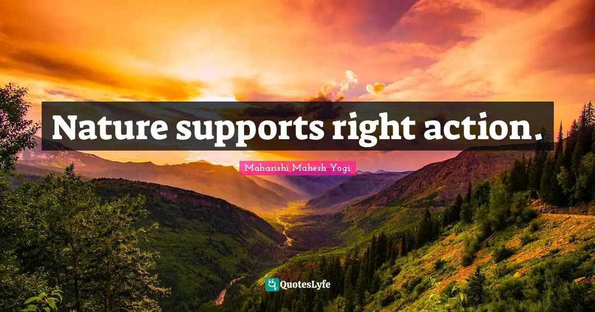 Nature supports right action.