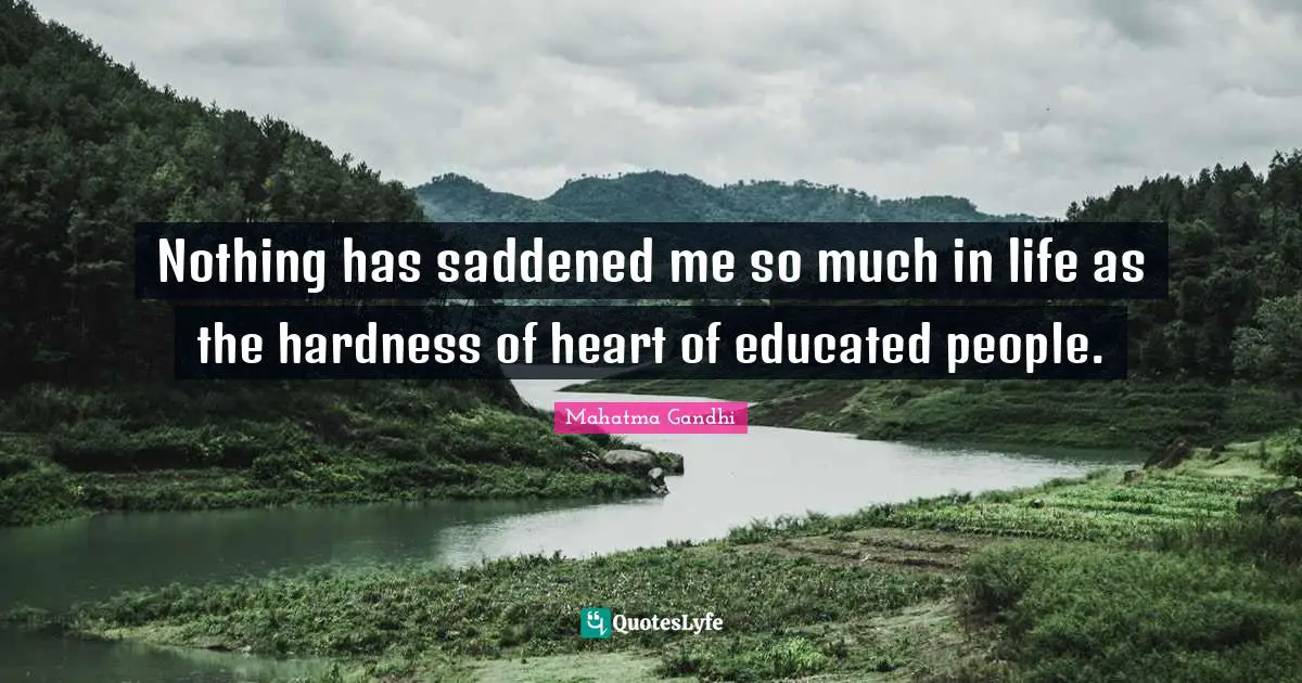 Spiritual Life Quotes: "Nothing has saddened me so much in life as the hardness of heart of educated people."