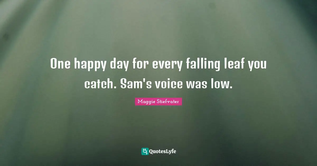 One happy day for every falling leaf you catch. Sam's voice was low.