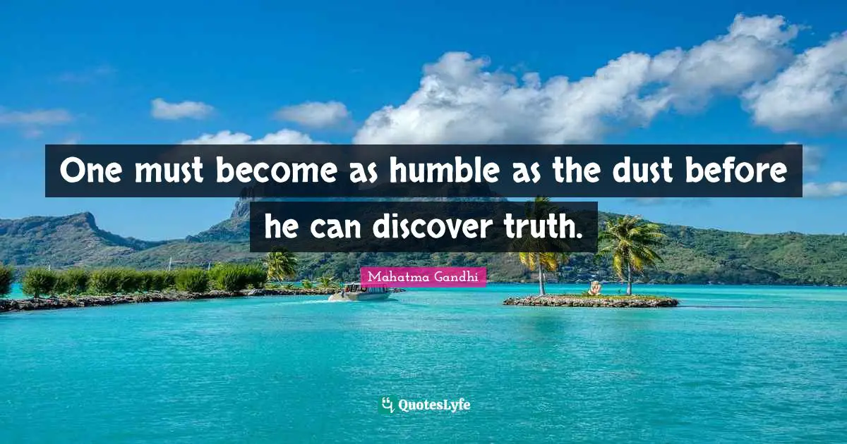 One must become as humble as the dust before he can discover truth.