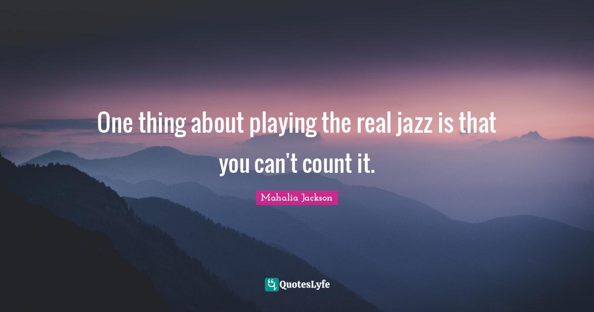 One thing about playing the real jazz is that you can't count it.