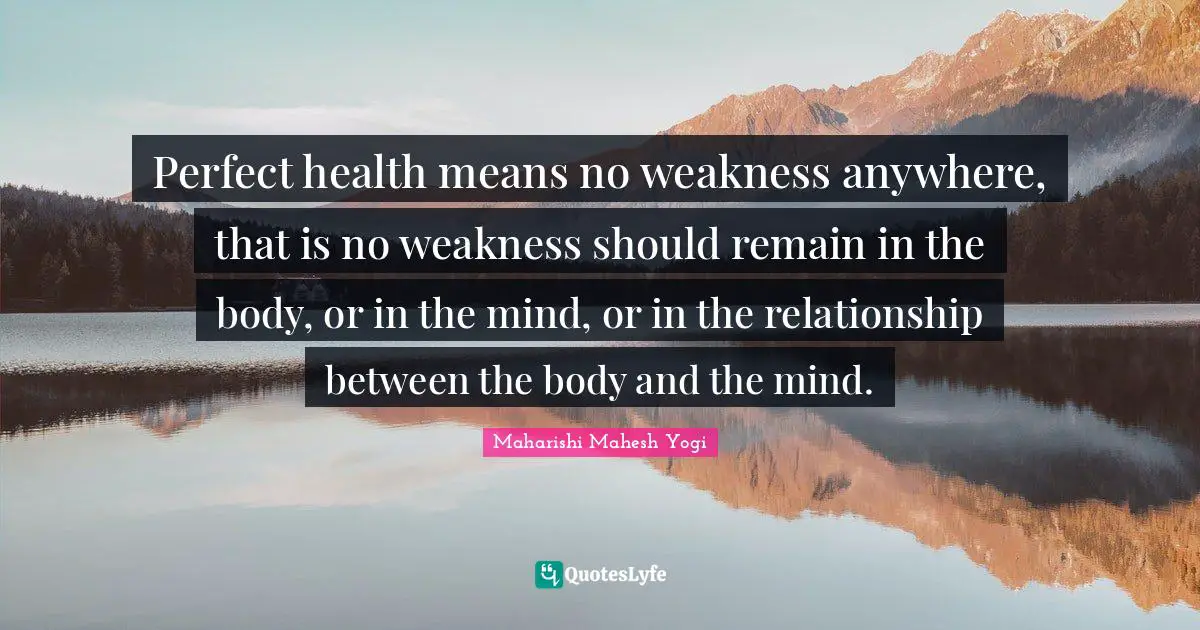 Perfect health means no weakness anywhere, that is no weakness should remain in the body, or in the mind, or in the relationship between the body and the mind.