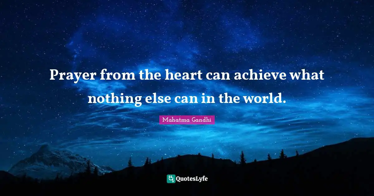 Prayer from the heart can achieve what nothing else can in the world.