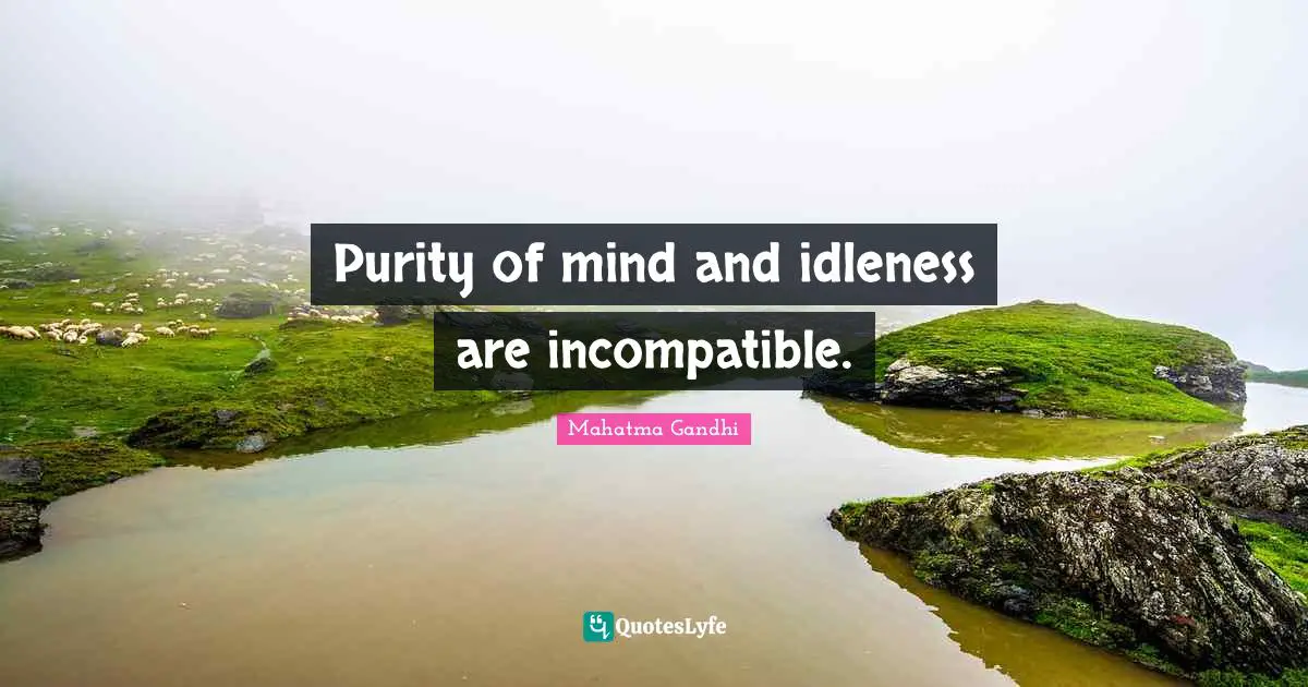 Purity of mind and idleness are incompatible.