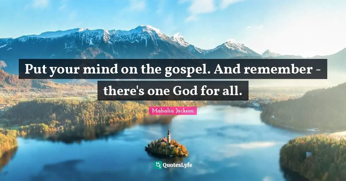 Put your mind on the gospel. And remember - there's one God for all.