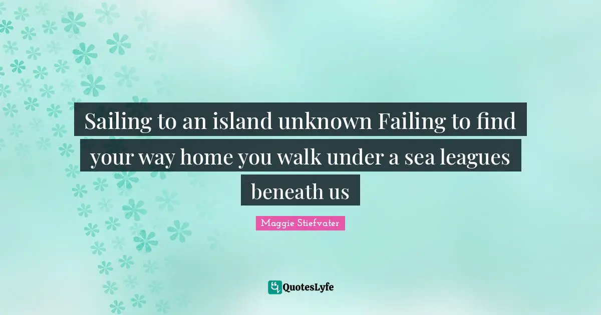 Sailing to an island unknown Failing to find your way home you walk under a sea leagues beneath us