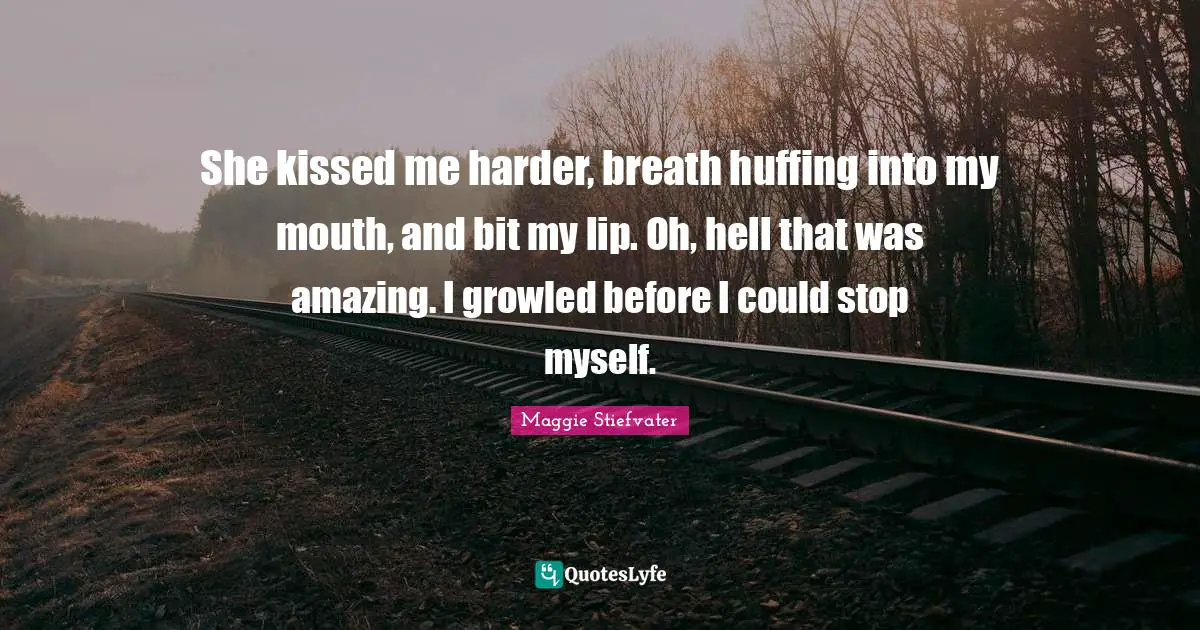 She kissed me harder, breath huffing into my mouth, and bit my lip. Oh, hell that was amazing. I growled before I could stop myself.