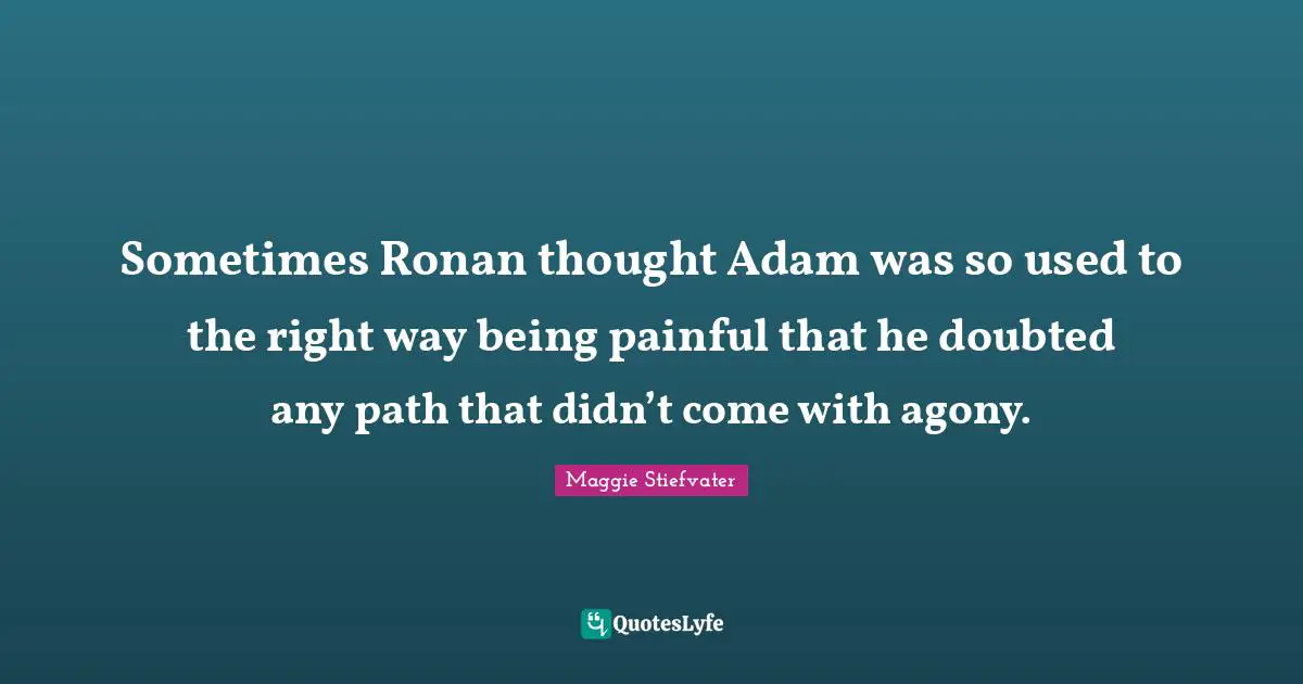 Sometimes Ronan thought Adam was so used to the right way being painful that he doubted any path that didn’t come with agony.
