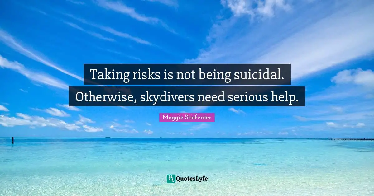 Taking risks is not being suicidal. Otherwise, skydivers need serious help.