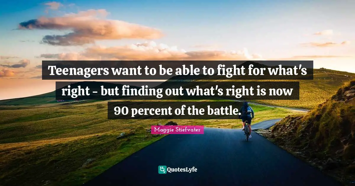 Teenagers want to be able to fight for what's right - but finding out what's right is now 90 percent of the battle.