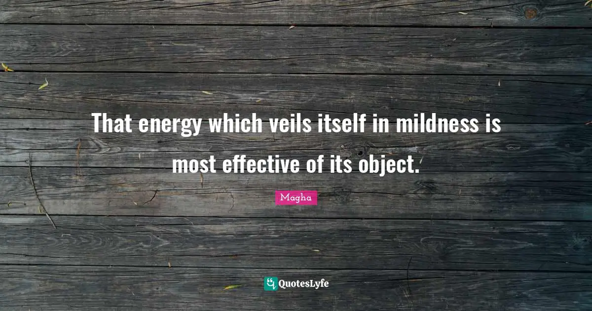 Mildness Quotes: "That energy which veils itself in mildness is most effective of its object."