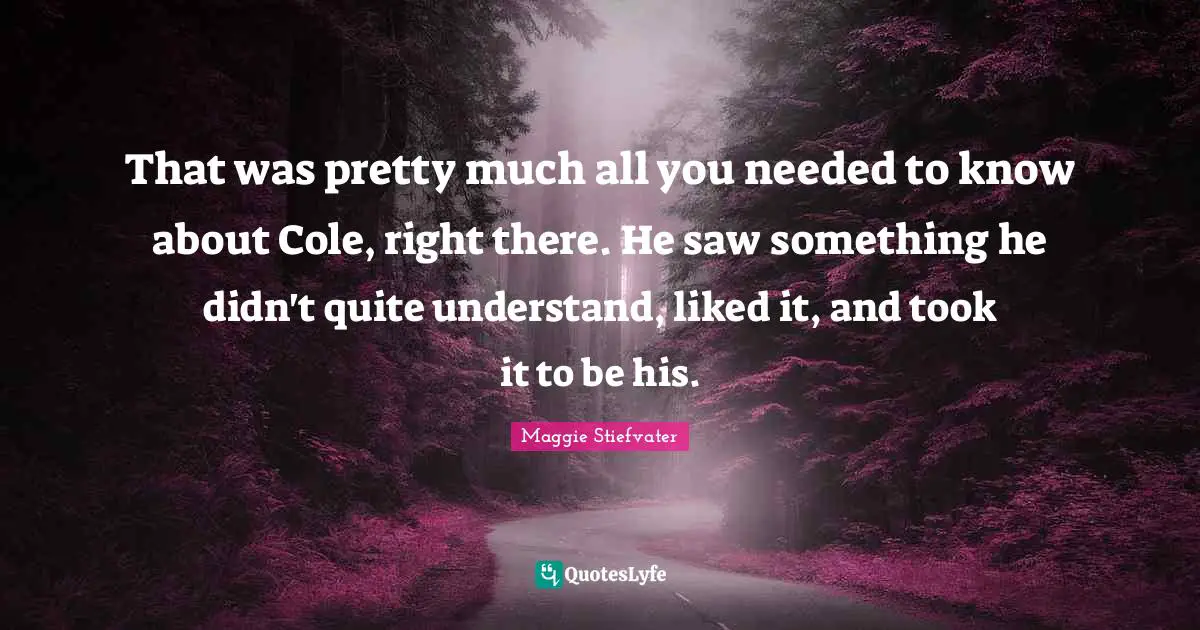 That was pretty much all you needed to know about Cole, right there. He saw something he didn't quite understand, liked it, and took it to be his.