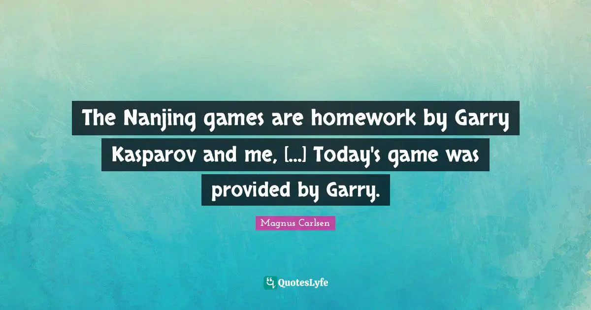 The Nanjing games are homework by Garry Kasparov and me, [...] Today's game was provided by Garry.