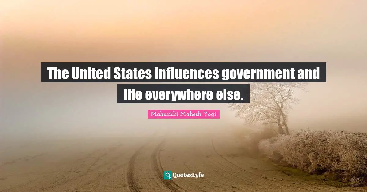 The United States influences government and life everywhere else.