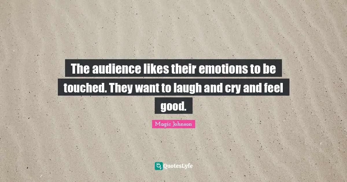 Magic Johnson Quotes: "The audience likes their emotions to be touched. They want to laugh and cry and feel good."