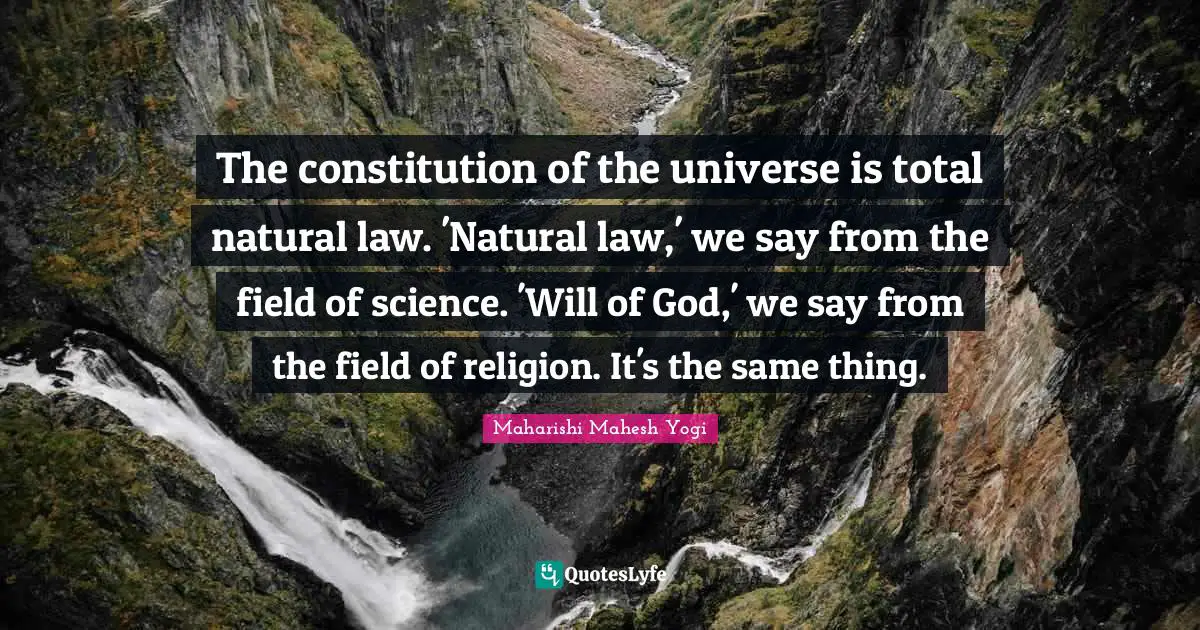 The constitution of the universe is total natural law. 'Natural law,' we say from the field of science. 'Will of God,' we say from the field of religion. It's the same thing.