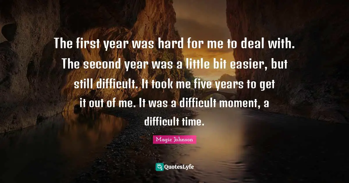 The first year was hard for me to deal with. The second year was a little bit easier, but still difficult. It took me five years to get it out of me. It was a difficult moment, a difficult time.