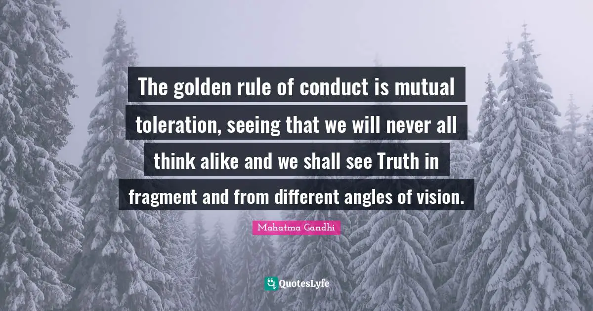 Seeing Quotes: "The golden rule of conduct is mutual toleration, seeing that we will never all think alike and we shall see Truth in fragment and from different angles of vision."