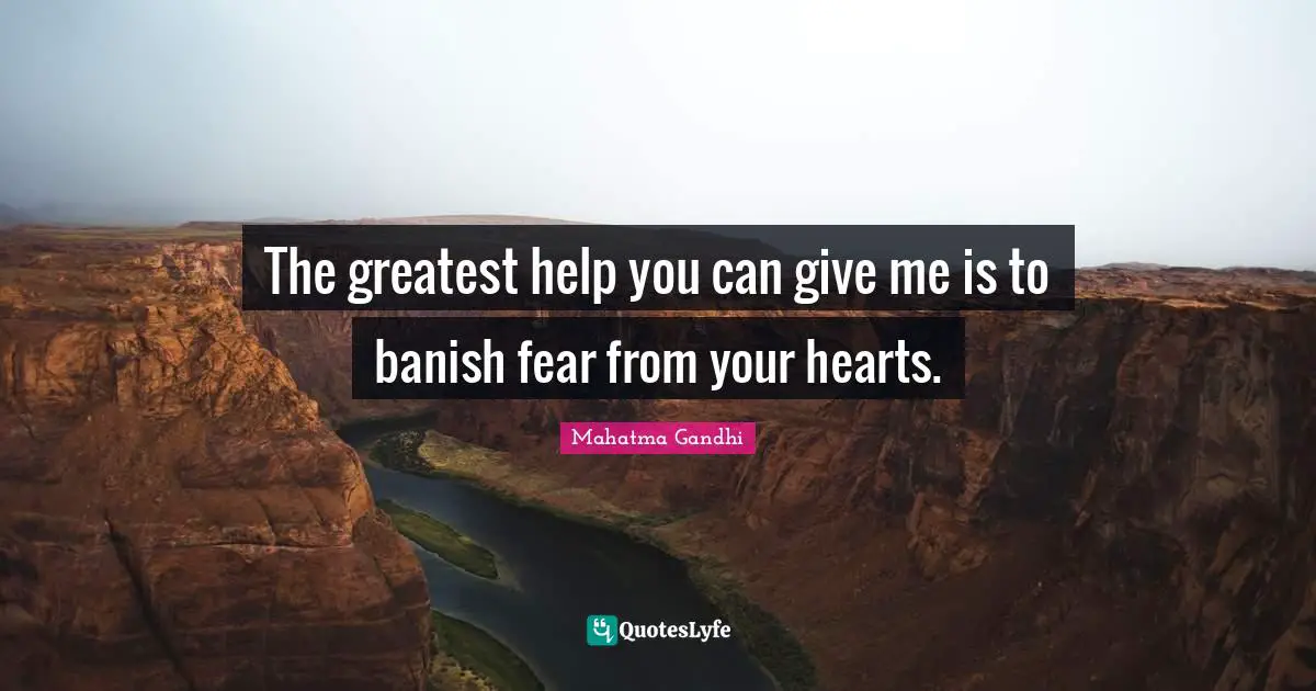 The greatest help you can give me is to banish fear from your hearts.