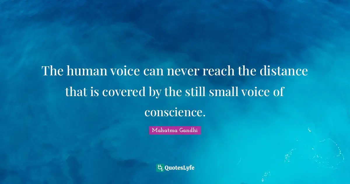The human voice can never reach the distance that is covered by the still small voice of conscience.