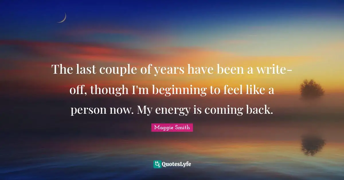 Maggie Smith Quotes: "The last couple of years have been a write-off, though I'm beginning to feel like a person now. My energy is coming back."