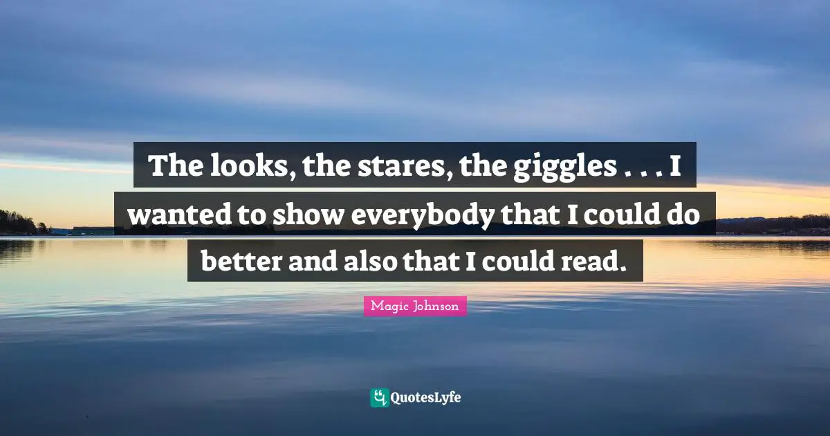 Magic Johnson Quotes: "The looks, the stares, the giggles . . . I wanted to show everybody that I could do better and also that I could read."