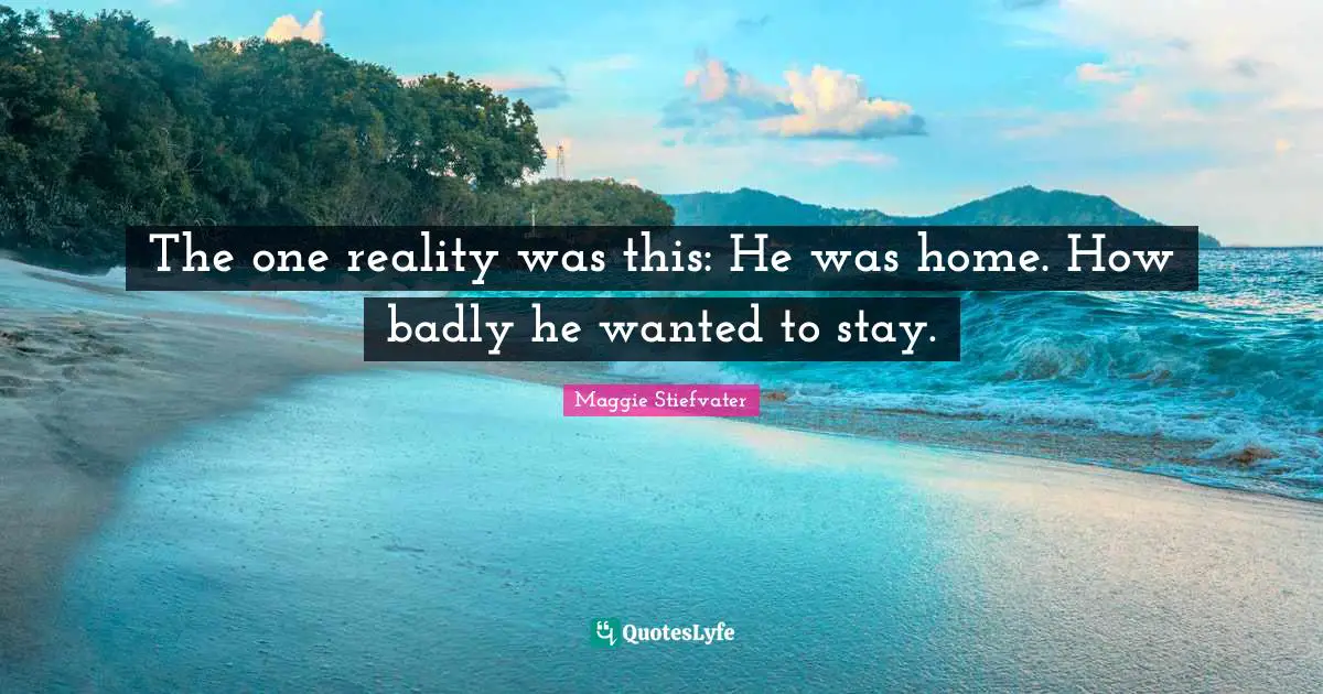 The one reality was this: He was home. How badly he wanted to stay.