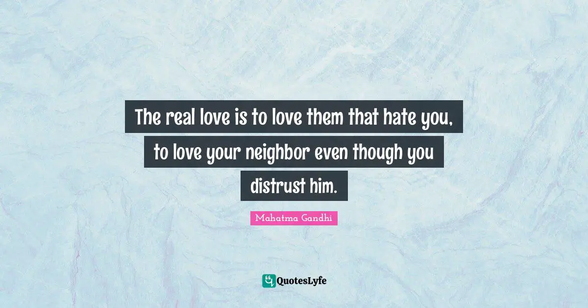 The real love is to love them that hate you, to love your neighbor even though you distrust him.
